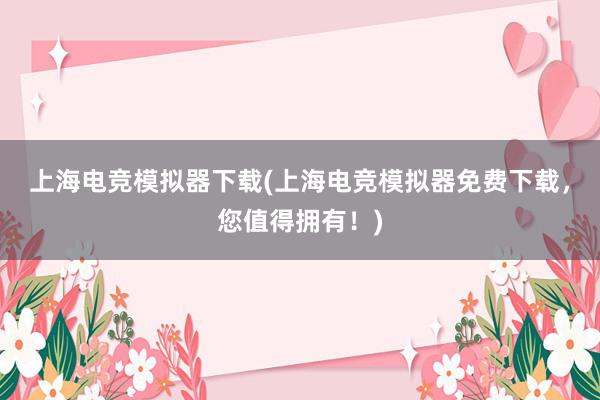 上海电竞模拟器下载(上海电竞模拟器免费下载，您值得拥有！)