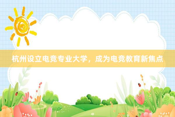 杭州设立电竞专业大学，成为电竞教育新焦点